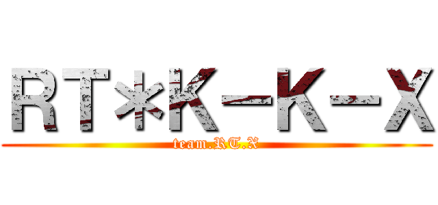 ＲＴ＊Ｋ－Ｋ－Ｘ (team.RT.X)