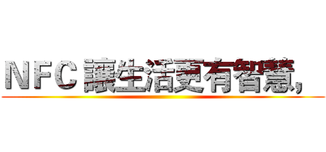 ＮＦＣ 讓生活更有智慧，  ()