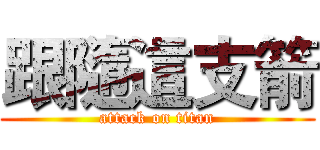 跟隨這支箭 (attack on titan)