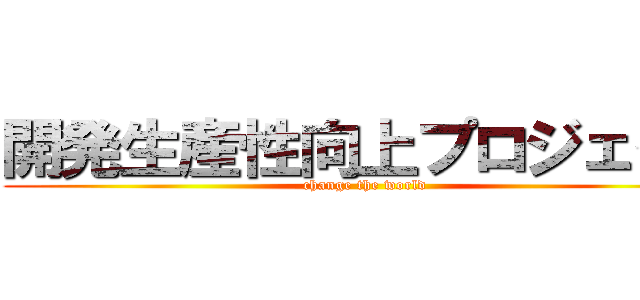 開発生産性向上プロジェクト (change the world)