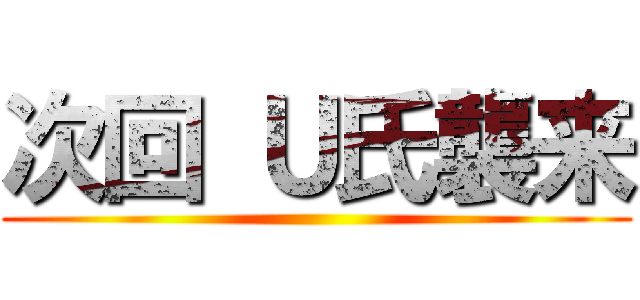 次回 Ｕ氏襲来 ()