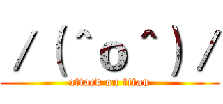 ／（＾ｏ＾）／ (attack on titan)