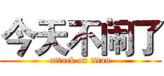 今天不闹了 (attack on titan)