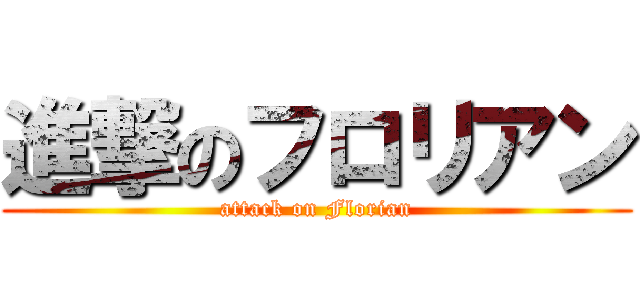 進撃のフロリアン (attack on Florian)