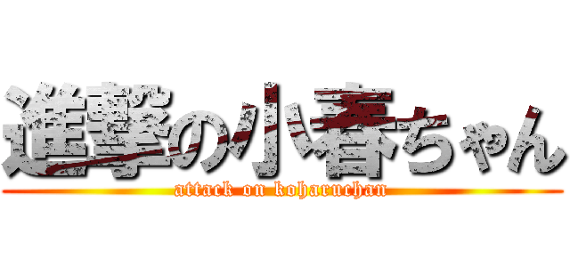 進撃の小春ちゃん (attack on koharuchan)