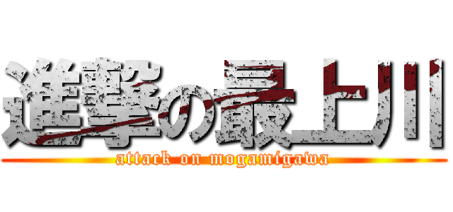 進撃の最上川 (attack on mogamigawa)