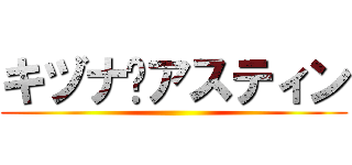 キヅナ•アスティン ()