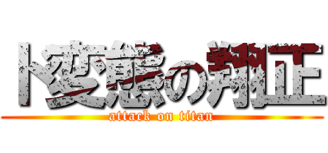 ド変態の翔正 (attack on titan)