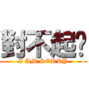 對不起啦 (I AM SORRY)