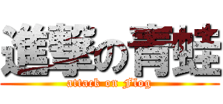 進撃の青蛙 (attack on Flog)