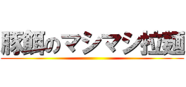 豚餌のマシマシ拉麺 ()