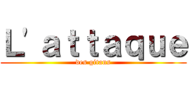 Ｌ'ａｔｔａｑｕｅ (des gitans)