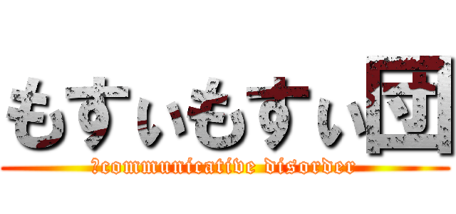 もすぃもすぃ団 (＠communicative disorder)