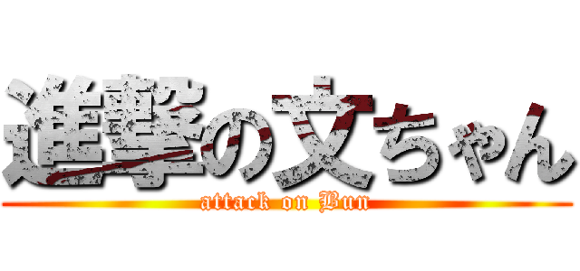 進撃の文ちゃん (attack on Bun)