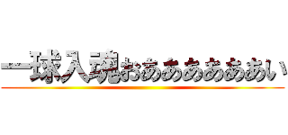 一球入魂おああああああい ()