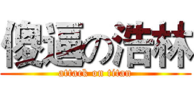 傻逼の浩林 (attack on titan)