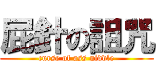 屁針の詛咒 (curse of ass niddle)