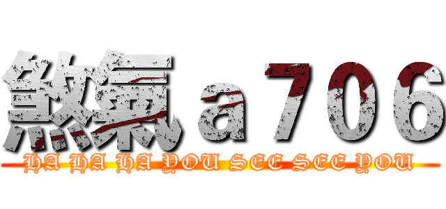 煞氣ａ７０６ (HA HA HA YOU SEE SEE YOU)