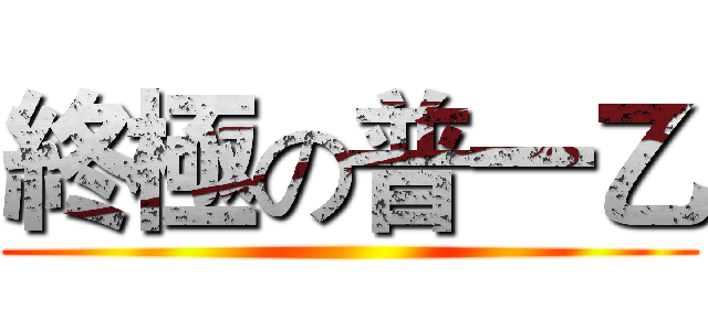 終極の普一乙 ()