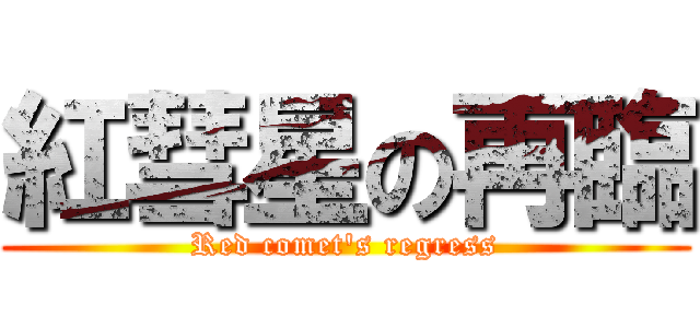紅彗星の再臨 (Red comet\'s regress)