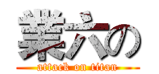 業六の (attack on titan)