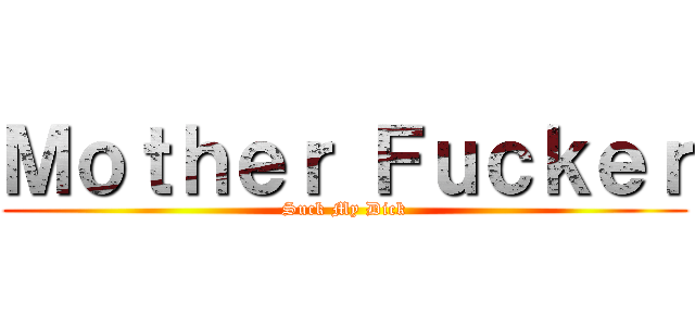 Ｍｏｔｈｅｒ Ｆｕｃｋｅｒ (Suck My Dick)