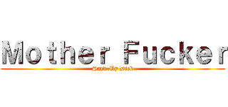 Ｍｏｔｈｅｒ Ｆｕｃｋｅｒ (Suck My Dick)