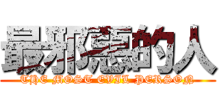 最邪惡的人 (THE MOST EVIL PERSON)