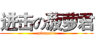 进击の菠萝君 (~pinapple~)
