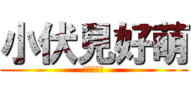 小伏見好萌 (快讓我上吧)