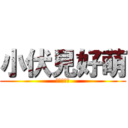 小伏見好萌 (快讓我上吧)