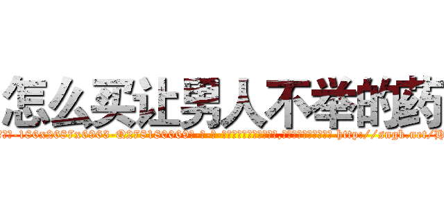 怎么买让男人不举的药 (怎么买让男人不举的药【电-186x2687x6963-Q278180069元-吉-药-业】我们做的是长期生意,靠的是老客户长期支持 http://sngk.net/HHVCtw
)
