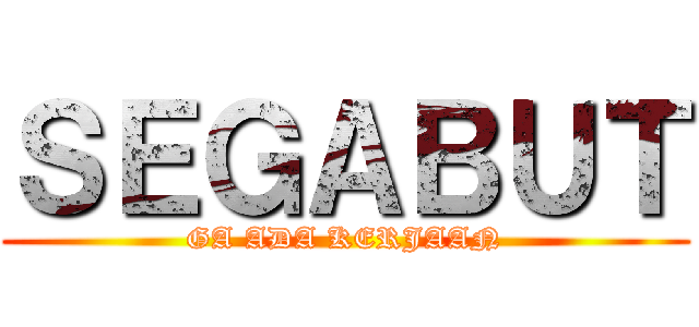 ＳＥＧＡＢＵＴ (GA ADA KERJAAN)