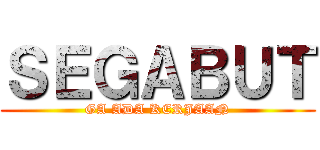 ＳＥＧＡＢＵＴ (GA ADA KERJAAN)