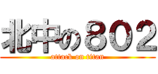 北中の８０２ (attack on titan)