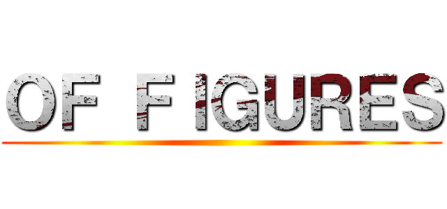 ＯＦ ＦＩＧＵＲＥＳ ()