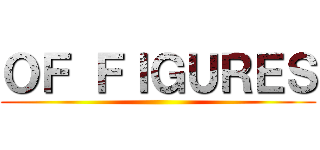 ＯＦ ＦＩＧＵＲＥＳ ()