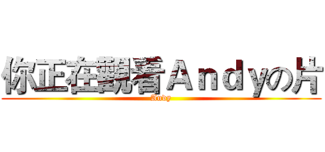 你正在觀看Ａｎｄｙの片 (Andy)