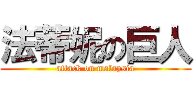 法蒂妮の巨人 (attack on malaysia)