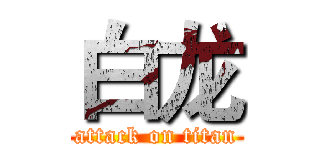 白龙 (attack on titan)