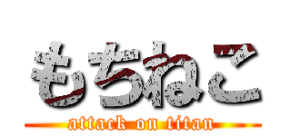 もちねこ (attack on titan)