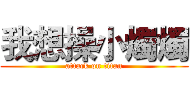 我想操小燭燭 (attack on titan)