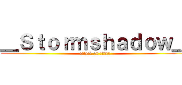 ＿Ｓｔｏｒｍｓｈａｄｏｗ＿ (attack on titan)