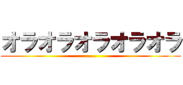オラオラオラオラオラ (......)