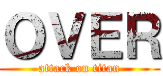 ＯＶＥＲ (attack on titan)