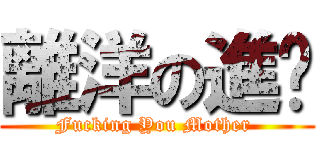 離洋の進擊 (Fucking You Mother )