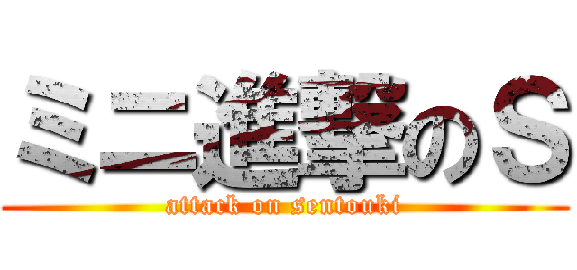 ミニ進撃のＳ (attack on sentouki)