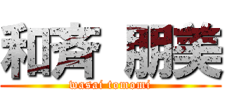 和斉 朋美 (wasai tomomi)