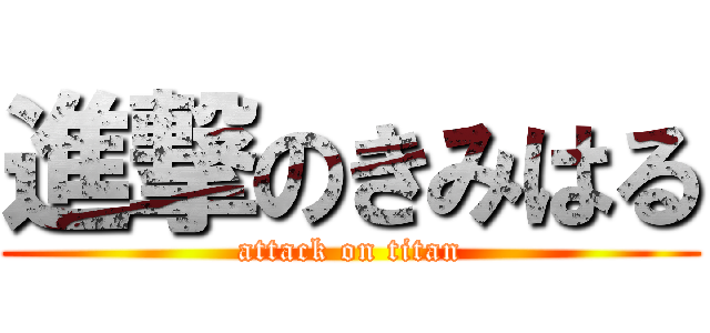 進撃のきみはる (attack on titan)