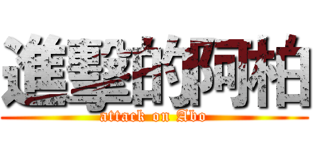 進擊的阿柏 (attack on Abo)